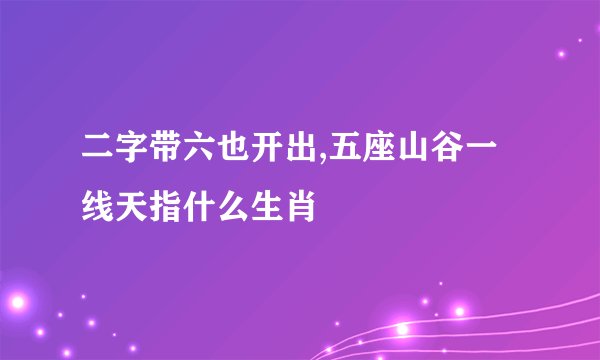 二字带六也开出,五座山谷一线天指什么生肖