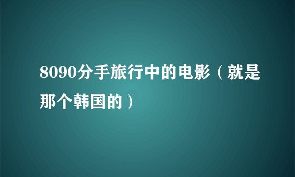 8090分手旅行中的电影（就是那个韩国的）