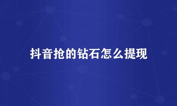 抖音抢的钻石怎么提现