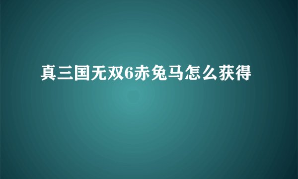真三国无双6赤兔马怎么获得