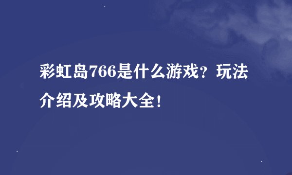 彩虹岛766是什么游戏？玩法介绍及攻略大全！