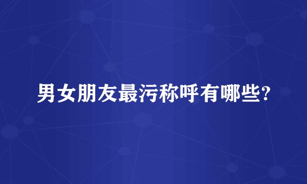 男女朋友最污称呼有哪些?