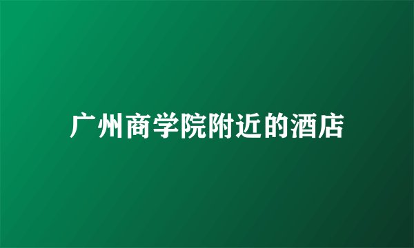广州商学院附近的酒店