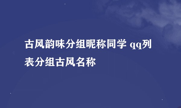 古风韵味分组昵称同学 qq列表分组古风名称