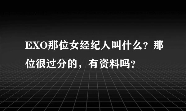 EXO那位女经纪人叫什么？那位很过分的，有资料吗？