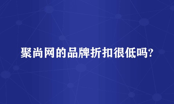 聚尚网的品牌折扣很低吗?