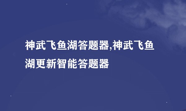 神武飞鱼湖答题器,神武飞鱼湖更新智能答题器