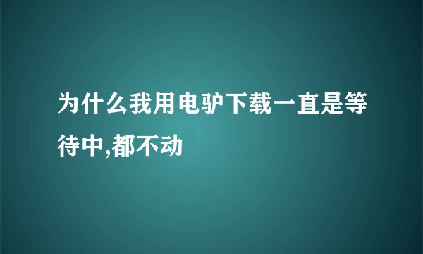 为什么我用电驴下载一直是等待中,都不动