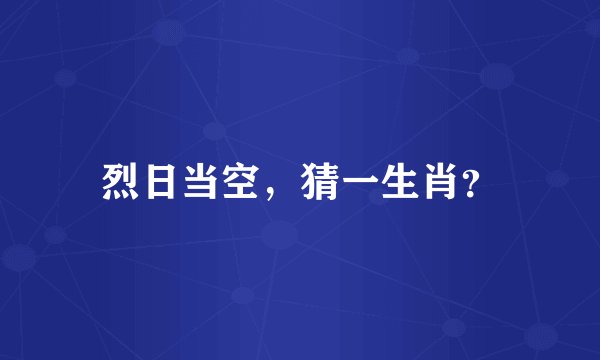 烈日当空，猜一生肖？