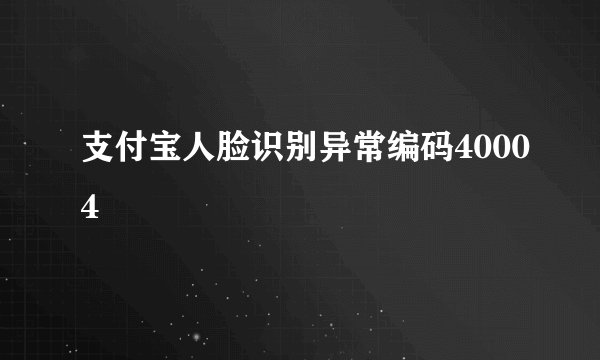 支付宝人脸识别异常编码40004