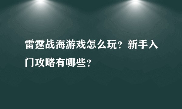 雷霆战海游戏怎么玩？新手入门攻略有哪些？