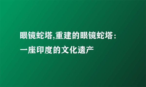 眼镜蛇塔,重建的眼镜蛇塔：一座印度的文化遗产