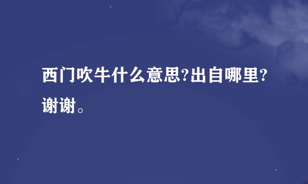 西门吹牛什么意思?出自哪里?谢谢。