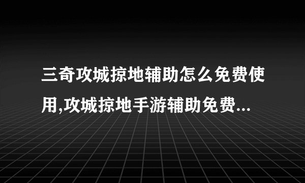 三奇攻城掠地辅助怎么免费使用,攻城掠地手游辅助免费使用教程