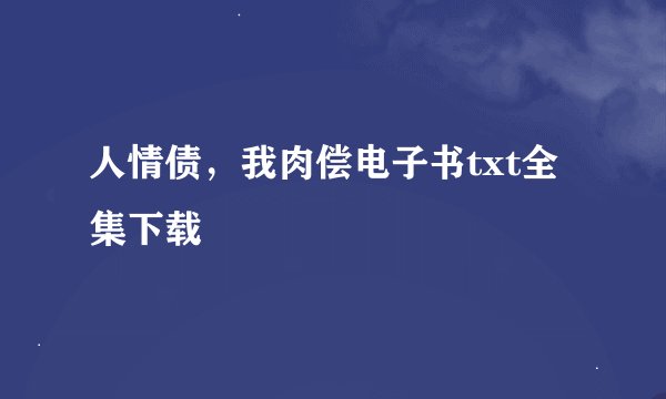 人情债，我肉偿电子书txt全集下载