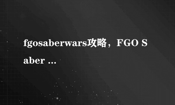 fgosaberwars攻略，FGO Saber Wars游戏攻略指南