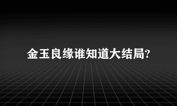 金玉良缘谁知道大结局?