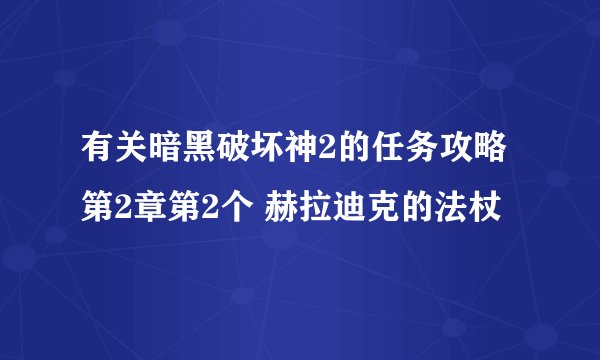 有关暗黑破坏神2的任务攻略第2章第2个 赫拉迪克的法杖