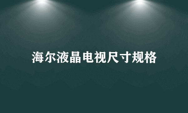 海尔液晶电视尺寸规格