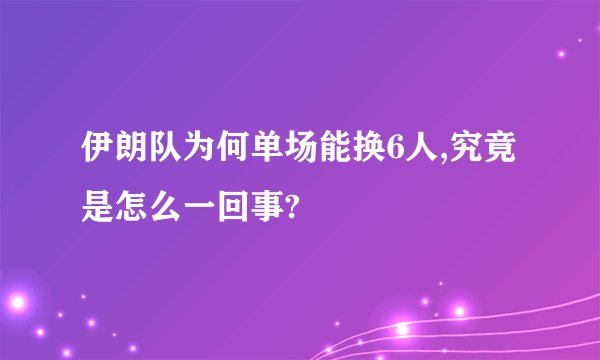 伊朗队为何单场能换6人,究竟是怎么一回事?