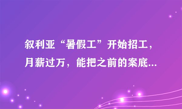 叙利亚“暑假工”开始招工，月薪过万，能把之前的案底给抹掉，这是真的吗？