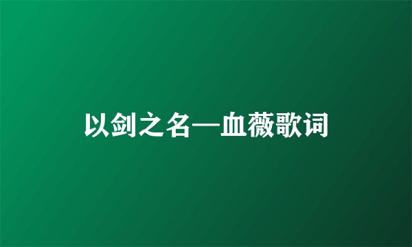 以剑之名—血薇歌词