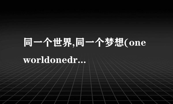 同一个世界,同一个梦想(oneworldonedream)深层次的含义是什么？...