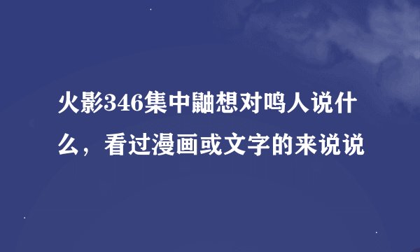 火影346集中鼬想对鸣人说什么，看过漫画或文字的来说说