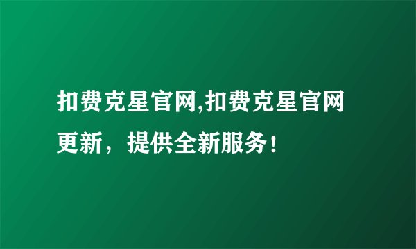 扣费克星官网,扣费克星官网更新，提供全新服务！