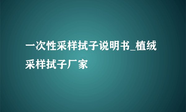 一次性采样拭子说明书_植绒采样拭子厂家