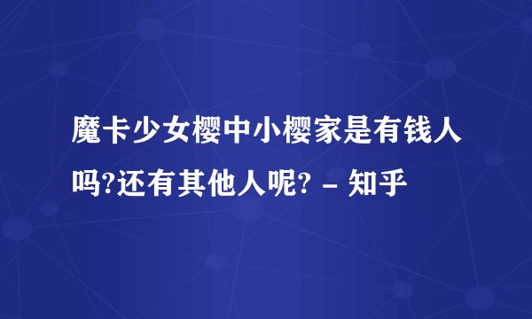 魔卡少女樱中小樱家是有钱人吗?还有其他人呢? - 知乎