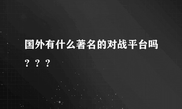 国外有什么著名的对战平台吗？？？