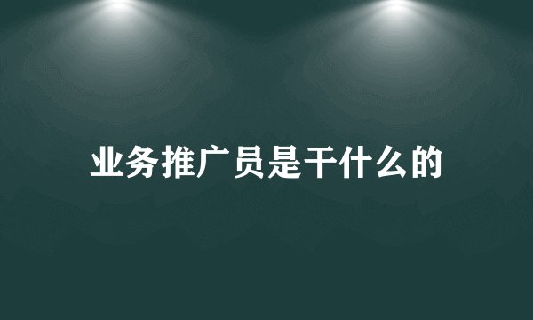 业务推广员是干什么的