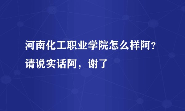 河南化工职业学院怎么样阿？请说实话阿，谢了