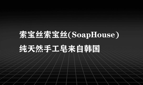 索宝丝索宝丝(SoapHouse)纯天然手工皂来自韩国