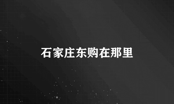 石家庄东购在那里