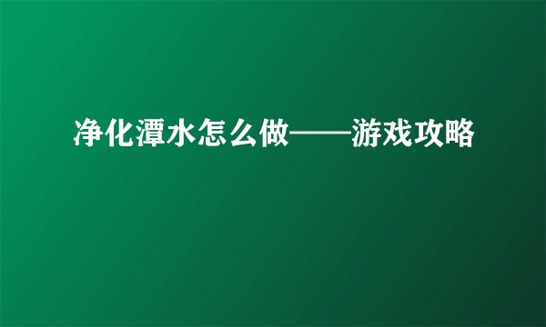 净化潭水怎么做——游戏攻略