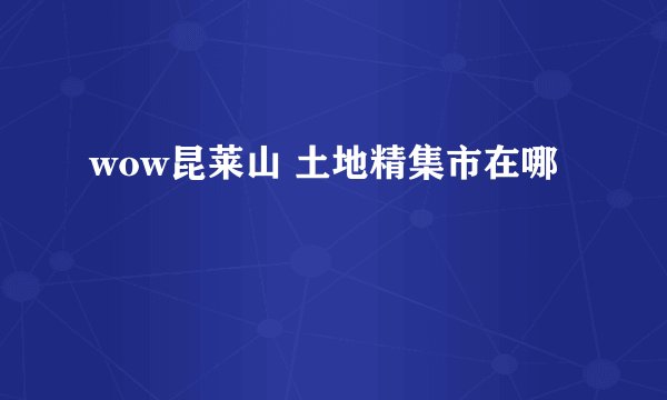 wow昆莱山 土地精集市在哪