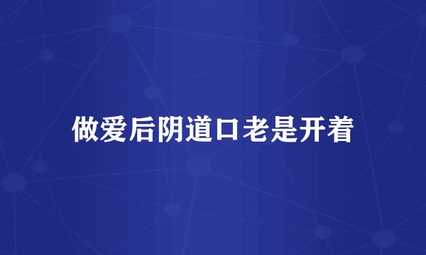 做爱后阴道口老是开着