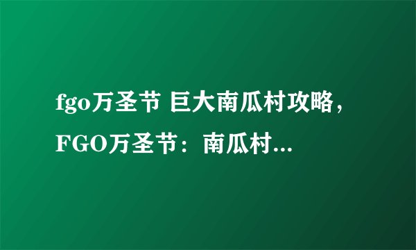 fgo万圣节 巨大南瓜村攻略，FGO万圣节：南瓜村攻略大全