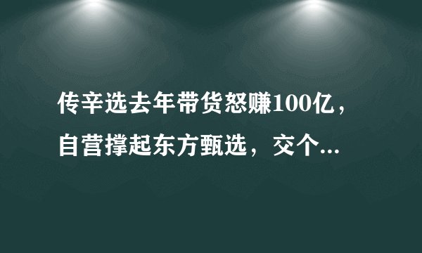 传辛选去年带货怒赚100亿，自营撑起东方甄选，交个朋友亚历山大