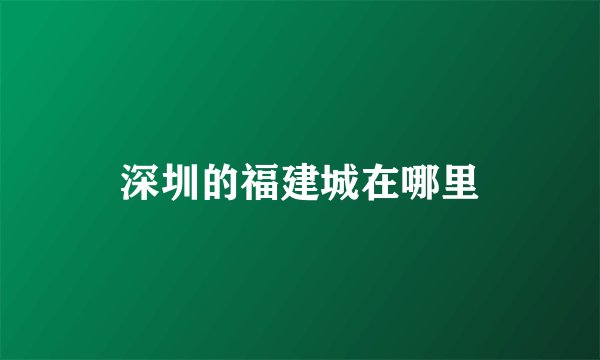 深圳的福建城在哪里