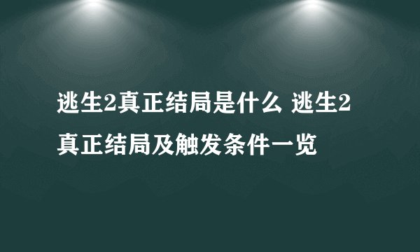逃生2真正结局是什么 逃生2真正结局及触发条件一览