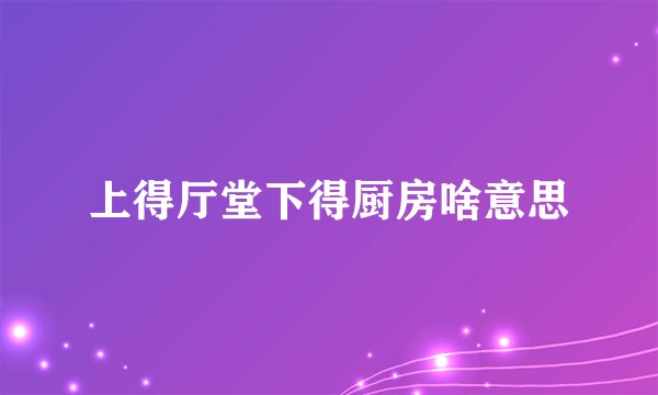 上得厅堂下得厨房啥意思