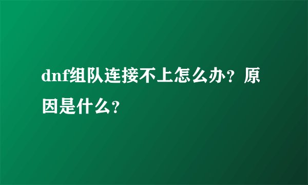 dnf组队连接不上怎么办？原因是什么？