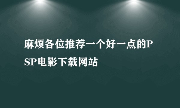 麻烦各位推荐一个好一点的PSP电影下载网站