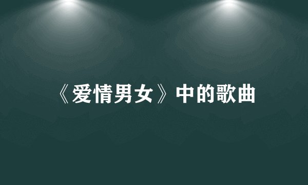 《爱情男女》中的歌曲