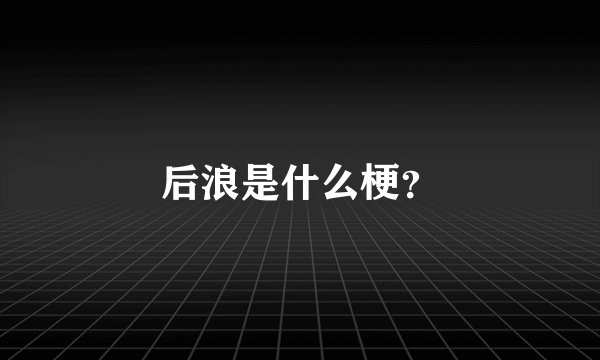后浪是什么梗？