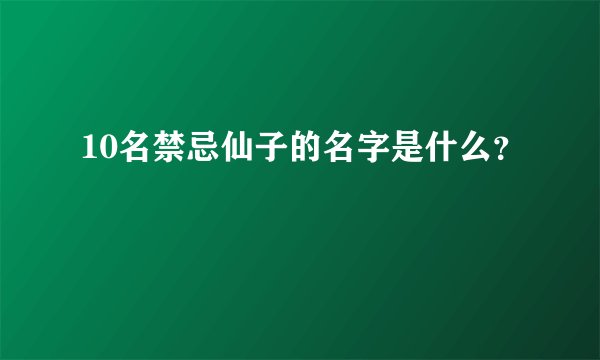 10名禁忌仙子的名字是什么？