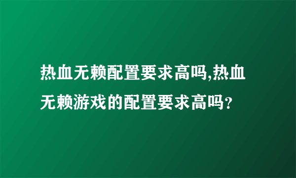 热血无赖配置要求高吗,热血无赖游戏的配置要求高吗？